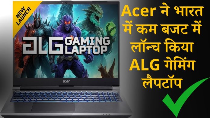 Acer ने भारत में कम बजट में लॉन्च किया ALG गेमिंग लैपटॉप