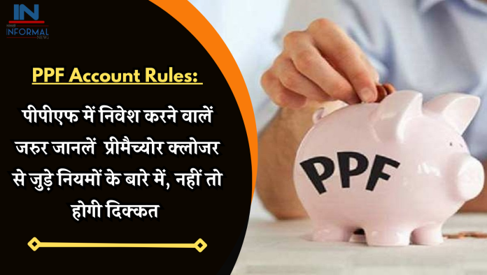 PPF Account Rules: पीपीएफ में निवेश करने वालें जरुर जानलें प्रीमैच्‍योर क्‍लोजर से जुड़े नियमों के बारे में, नहीं तो होगी दिक्कत