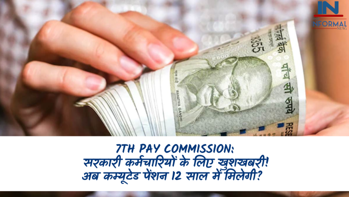 7th Pay Commission: सरकारी कर्मचारियों के लिए खुशखबरी! अब कम्यूटेड पेंशन 12 साल में मिलेगी? सरकार को मिला प्रपोजल