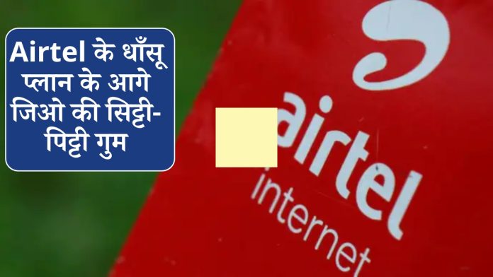 Airtel के धाँसू प्लान के आगे जिओ की सिट्टी-पिट्टी गुम