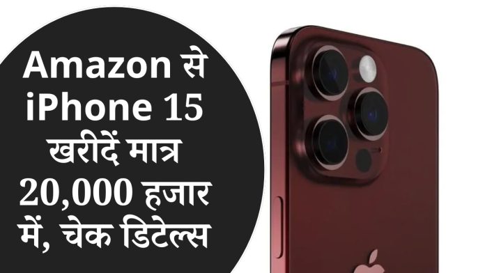 Amazon से iPhone 15 खरीदें मात्र 20,000 हजार में, चेक डिटेल्स