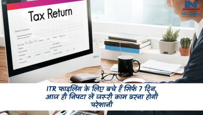 ITR फाइलिंग के लिए बचे हैं सिर्फ 7 दिन, आज ही निपटा लें जरूरी काम वरना होगी परेशानी