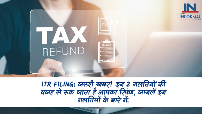 ITR Filing: जरुरी खबर! इन 2 गलतियों की वजह से रुक जाता है आपका रिफंड, जानलें इन गलतियों के बारे में.