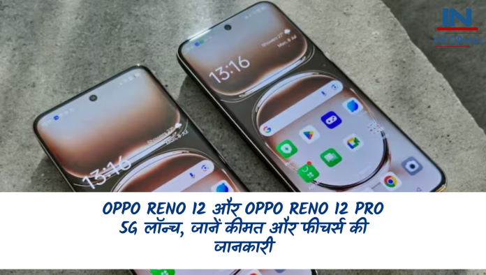 Oppo Reno 12 और Oppo Reno 12 Pro 5G लॉन्च, जानें कीमत और फीचर्स की जानकारी