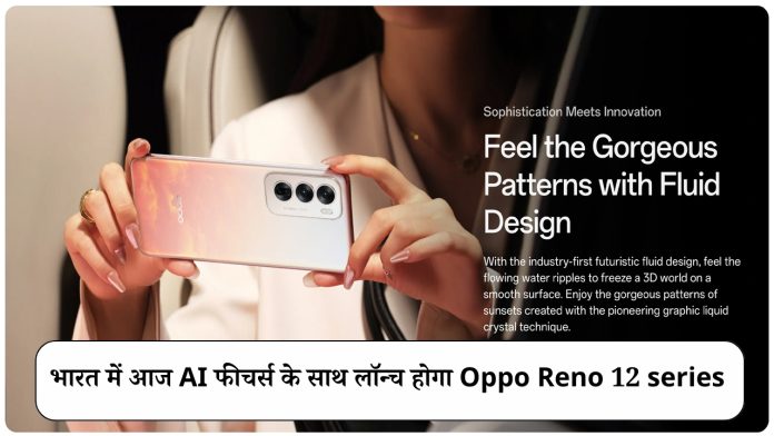 भारत में आज AI फीचर्स के साथ लॉन्च होगा Oppo Reno 12 series