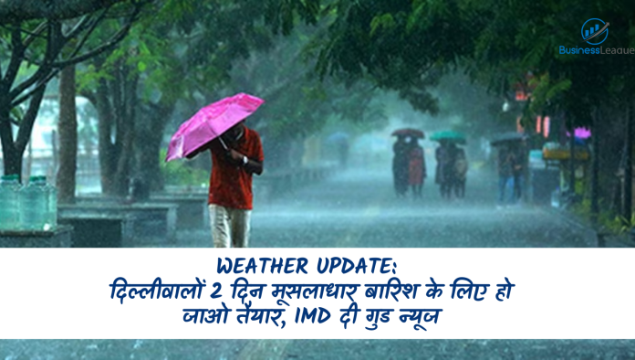 Weather Update: दिल्लीवालों 2 दिन मूसलाधार बारिश के लिए हो जाओ तैयार, IMD दी गुड न्यूज