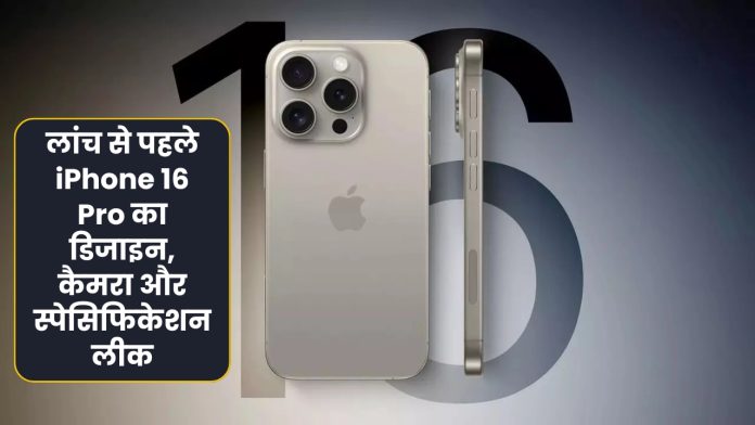 लांच से पहले iPhone 16 Pro का डिजाइन, कैमरा और स्पेसिफिकेशन लीक