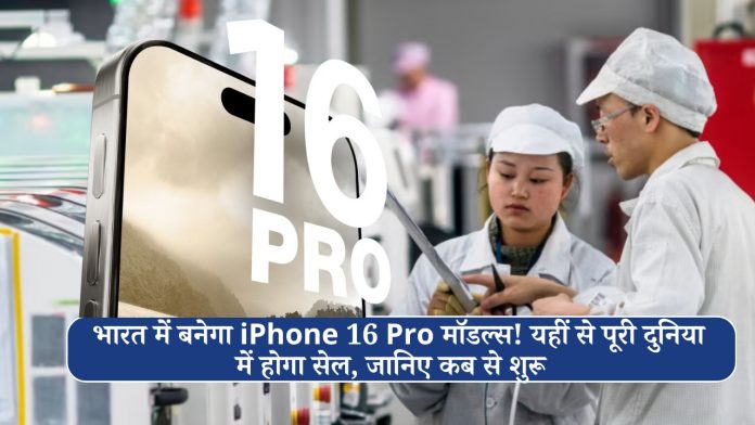 भारत में बनेगा iPhone 16 Pro मॉडल्स! यहीं से पूरी दुनिया में होगा सेल, जानिए कब से शुरू