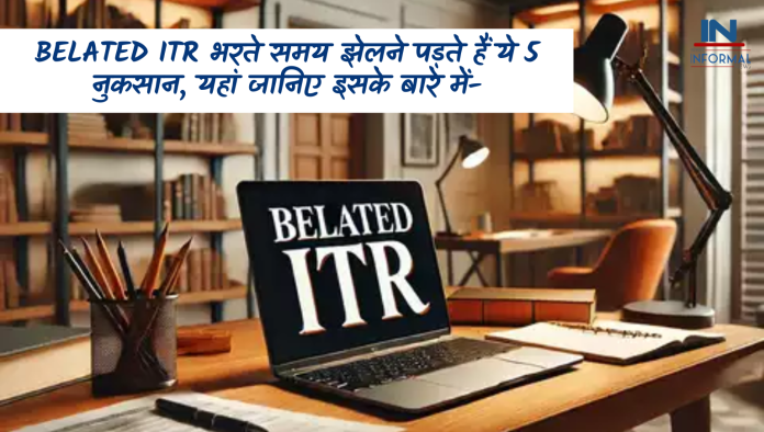 Belated ITR भरते समय झेलने पड़ते हैं ये 5 नुकसान, यहां जानिए इसके बारे में-