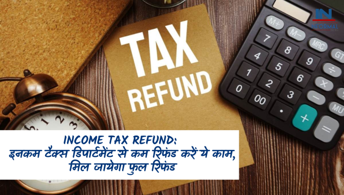 Income Tax Refund: इनकम टैक्स डिपार्टमेंट से कम रिफंड करें ये काम, मिल जायेगा फुल रिफंड