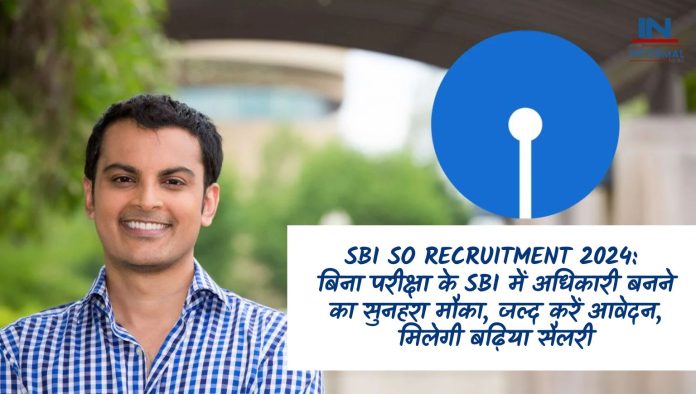 SBI SO Recruitment 2024: बिना परीक्षा के SBI में अधिकारी बनने का सुनहरा मौका, जल्द करें आवेदन, मिलेगी बढ़िया सैलरी