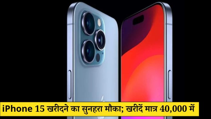 iPhone 15 खरीदने का सुनहरा मौका; खरीदें मात्र 40,000 में