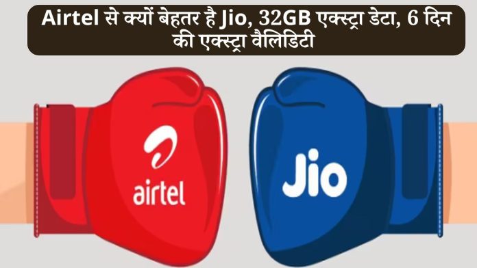 Airtel से क्यों बेहतर है Jio, 32GB एक्स्ट्रा डेटा, 6 दिन की एक्स्ट्रा वैलिडिटी