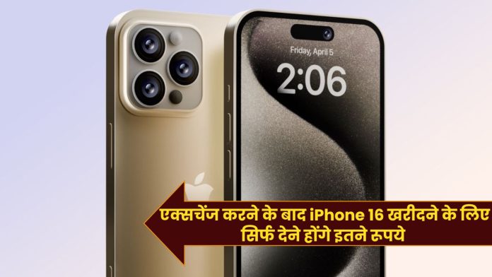 एक्सचेंज करने के बाद iPhone 16 खरीदने के लिए सिर्फ देने होंगे इतने रूपये