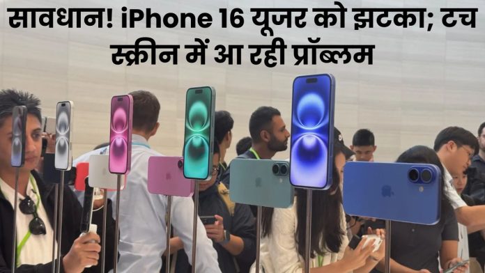 सावधान! iPhone 16 यूजर को झटका; टच स्क्रीन में आ रही प्रॉब्लम