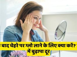 40 के बाद चेहरे पर ग्लो लाने के लिए क्या करें? झटके में बुढ़ापा दूर