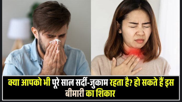 क्या आपको भी पूरे साल सर्दी-जुकाम रहता है? हो सकते हैं इस बीमारी का शिकार