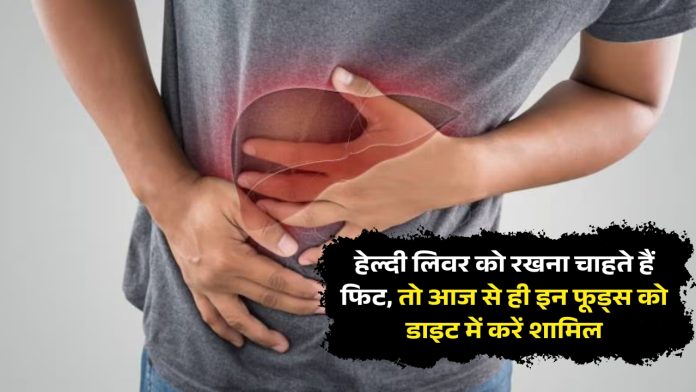for liver fit and healthy : हेल्दी लिवर को रखना चाहते हैं फिट, तो आज से ही इन फूड्स को डाइट में करें शामिल