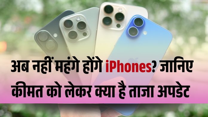 अब नहीं महंगे होंगे iPhones? जानिए कीमत को लेकर क्या है ताजा अपडेट