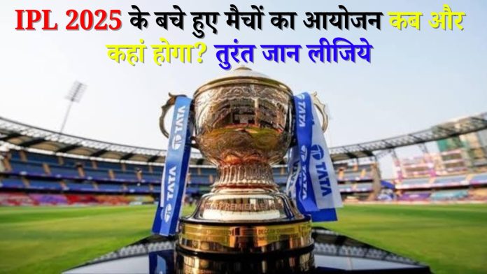 IPL 2025 के बचे हुए मैचों का आयोजन कब और कहां होगा? तुरंत जान लीजिये
