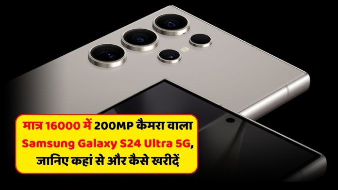 मात्र 16000 में 200MP कैमरा वाला Samsung Galaxy S24 Ultra 5G?, जानिए कहां से और कैसे खरीदें