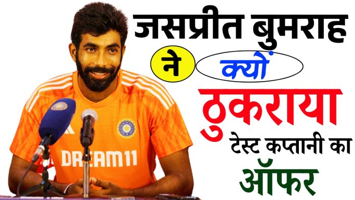 जसप्रीत बुमराह ने क्यों ठुकराई टेस्ट की कप्तानी, नहीं तो कप्तान होते? जानिए पूरी अपडेट