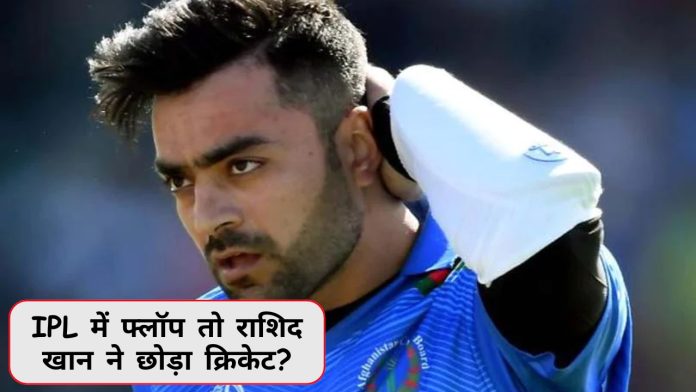 IPL में फ्लॉप तो राशिद खान ने छोड़ा क्रिकेट? जानिए वापसी करेंगे या नहीं